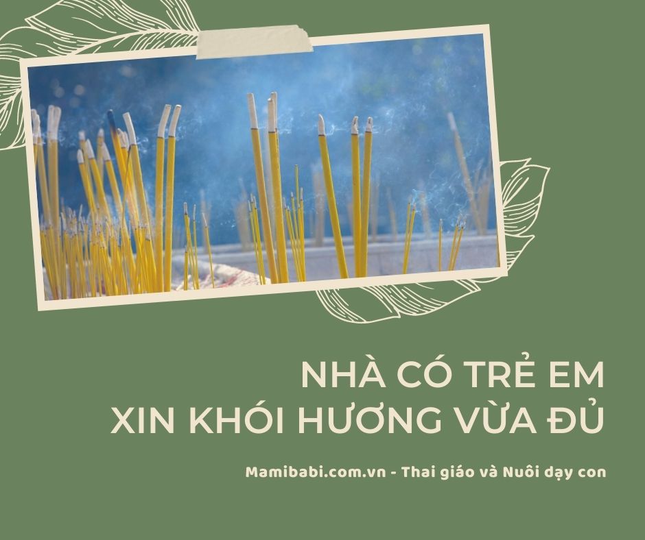 🧚🏻 NHÀ CÓ TRẺ EM - XIN KHÓI HƯƠNG VỪA ĐỦ

📿 Làn khói hương mờ ảo, thoảng mùi trầm đã trở thành một phần của văn hoá Á Đông, của Phật giáo và tín ngưỡng thờ cúng tổ tiên của dân tộc ta.

🍃 Hương trầm mỏng mảnh lan toả trong không gian, nhẹ nhàng như cõi nhân sinh, có thể xoa dịu lòng người và dường như có thể kết nối các thế giới với nhau.

🎋 HƯƠNG CÓ NHỮNG GÌ?
Xét về mặt khối lượng, một nén hương có 21% là bột gỗ và thảo mộc; 35% hương liệu; 11% bột kết dính; còn lại là ruột tre. Khói hương chứa các hạt bụi mịn (particulate matter, PM) và các hợp chất hữu cơ.
- Với cùng một lượng châm đốt, khói hương còn thải ra bụi mịn nhiều gấp 3 lần đốt thuốc lá.
- Phát sinh các khí như CO, CO2, NO2, SO2.
- Sinh các hợp chất hữu cơ như benzen, toluen, xylen.

Môi trường quanh các đền chùa miếu mạo tại Đài Loan, Trung Quốc đã được ghi nhận về ô nhiễm không khí từ lâu. Đặc biệt rõ khi mùa lễ hội và khi các ban quản lí di tích, quản đền chùa, giáo hội chưa ra các quy định giảm lượng hương nhang, vàng mã.

🚸 TÁC ĐỘNG CỦA KHÓI HƯƠNG TỚI SỨC KHOẺ
Ảnh hưởng của khói hương tác động lên sức khoẻ do từng thành phần trong khói vừa liệt kê ở trên.

1. Bụi mịn
Ô nhiễm bụi mịn là hot keyword trong năm qua. Nhưng không phải ai cũng biết, ô nhiễm bụi mịn TRONG NHÀ còn sát sườn hơn cả ô nhiễm ngoài trời. Với các nguồn phát thải chính từ: nấu bếp, khói hương và thuốc lá; đặc biệt là loại bụi siêu mịn. Ảnh hưởng tới sức khoẻ là tới từng tế bào và rõ ràng làm nặng thêm các bệnh hô hấp ở mọi lứa tuổi.

2. Khí phát thải
Tiêu biểu là carbon monooxit (CO). Hít nhiều hoặc có quá nhiều khói hương trong không gian hẹp kín gây đau đầu, chóng mặt, khó thở tức ngực là vì thế.

Bên cạnh đó, các khí hữu cơ (VOCs) và an-đê-hít cũng gây kích ứng, dị ứng, viêm mũi họng và khởi phát cơn hen ở mọi độ tuổi.

🏠 NGUY HIỂM HƠN KHI CHÂM HƯƠNG TRONG NHÀ, PHÒNG KÍN, SỐ LƯỢNG LỚN VÀ KÉO DÀI

Ảnh hưởng của khói hương trong các nghiên cứu còn nhiều tranh cãi, do nhiều yếu tố nhiễu, khác biệt trong thực hành hương khói: TRONG NHÀ thì rõ ràng hại hơn ngoài trời, số lượng, thời gian tiếp xúc, chế độ sinh hoạt kèm theo... Các nhà khoa học thống nhất: thắp hương trong nhà kín còn gây ô nhiễm không khí nhiều hơn là nhà có người hút thuốc.

👃🏻 ẢNH HƯỞNG TỚI HÔ HẤP
Tác động gần giống như hít phải khói thuốc lá thụ động cũng như bất kì nguồn phát thải bụi mịn khác. Nên nếu hít khói hương nhiều và kéo dài thì tương đương với các tác hại của khói thuốc lá: tăng tỉ lệ mắc, tăng tỉ lệ tái phát, tăng nặng khi bị bệnh hô hấp

📈 Một số thống kê ghi nhận:
- Tăng tỉ lệ ung thư hầu họng
- Tăng triệu chứng ho ở trẻ em
- Biến đổi về mặt giải phẫu và sinh học tế bào tại phổi (trên chuột)
- Tăng nguy cơ khởi phát cơn hen
Một số nghiên cứu không tìm được mối liên quan rõ ràng và giải thích rằng: nhóm trẻ vốn đã có bệnh lý hô hấp thì gia đình cũng chủ động tránh cho trẻ tiếp xúc với khói bụi.

👁 GÂY KÍCH ỨNG DA, NIÊM MẠC
- Kích thích phản ứng viêm
- Có thể gây viêm da tiếp xúc
👻 THÊM NGUY CƠ UNG THƯ
👾 CÓ THỂ GÂY CHẬM PHÁT TRIỂN

👍🏻 BIỆN PHÁP GIẢM TÁC ĐỘNG XẤU

📊 Dù vẫn cần một nghiên cứu đủ lớn và toàn diện để đánh giá chính xác mức độ ảnh hưởng của khói hương, tác động là rõ, ít hay nhiều là do cách ta dùng.

👨🏻‍⚕️ Các chuyên gia đưa ra các khuyến cáo sau để giảm tác hại của khói hương:

1. Tránh thắp hương khi trong phòng có trẻ sơ sinh, trẻ nhỏ, người già, người có bệnh mạn tính tim mạch - hô hấp.
2. Mua loại hương xịn (ít khói hoặc không khói).
3. Tránh các yếu tố ô nhiễm thêm vào (khói thuốc lá, bụi nhà).
4. Mở thoáng, bật thông gió, hút mùi, lọc khí khi thắp hương. Có phòng thờ riêng, ở tầng cao của nhà là tuyệt nhất!
5. Sử dụng vừa đủ, không châm hương quá nhiều một lúc hoặc châm hương liên tục.

🙏🏻📿 Vẫn sẽ cần dùng hương khi thực hành tôn giáo, tín ngưỡng, thiền định và trị liệu. Tuy nhiên, hãy dùng đúng lúc, đúng chỗ và chừng mực vì sức khoẻ con em mình nhé!

“...Anh đốt mảnh trầm hương
Đặt gần ô cửa sổ
Đợi chờ em một ngày không giông gió
Đến cùng anh cạn những chén trà...”

👨🏻‍⚕️ BS. Đỗ Tiến Sơn
Chăm con chuẩn Mỹ