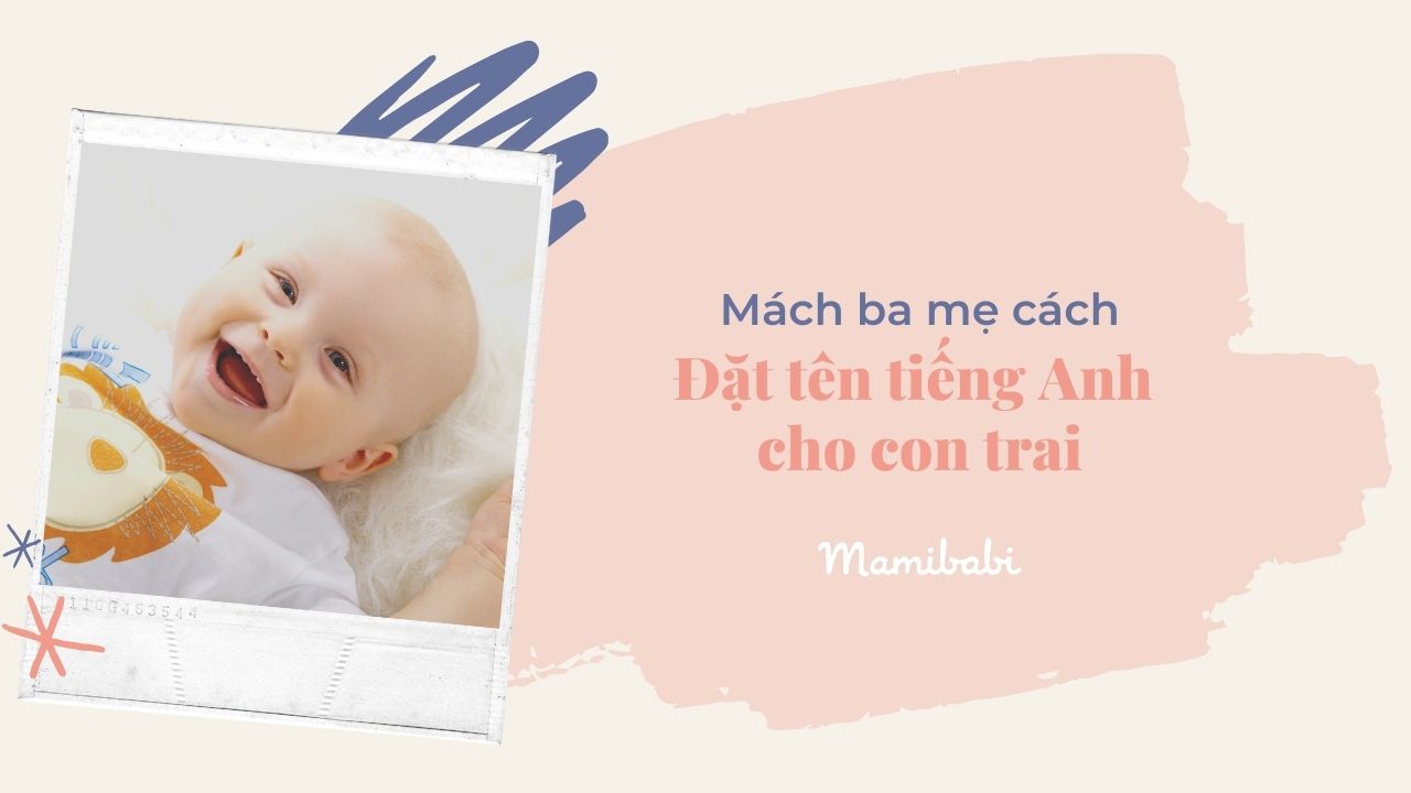 Mách ba mẹ cách đặt tên con trai hay nhất, được yêu thích nhất