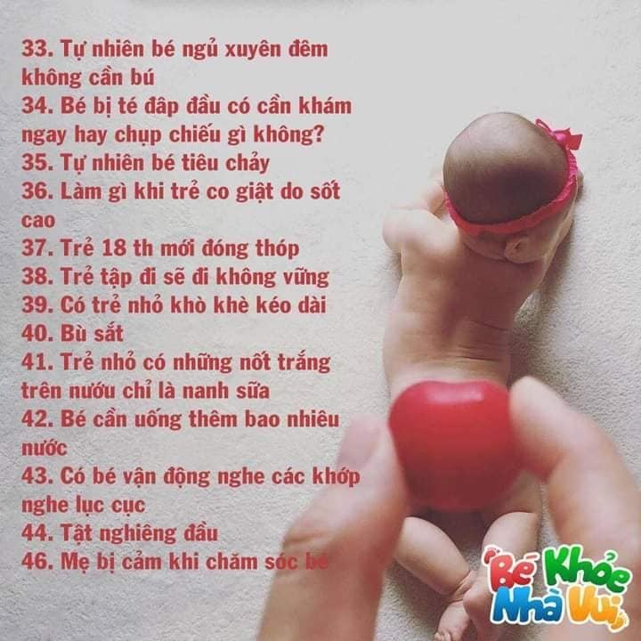 49 HIỆN TƯỢNG SINH LÝ Ở TRẺ VÀ CÁCH XỬ LÝ CHO MẸ

1. Lưỡi trắng
– Rơ bằng nước muối sinh lý hay borate hay denicol, không cần rơ thật sạch đâu
– Không rơ thuốc kháng nấm nếu không cần thiết
– Trẻ dưới 1 tuổi không rơ mật ong

2. Chảy nước mắt sống, đau mắt
– Nhỏ nước muối sinh lý, day góc trong mắt, có thể hẹp lệ đạo
– Mắt có ghèn xanh: nhỏ tobrex hay neocin, chờ ngủ hãy nhỏ, vì thức nhỏ khóc bù lu bù loa thuốc theo nước mắt chảy ra ngoài

3. Chàm sữa, khô da mặt do lạnh
– Bôi thử các loại giữ ẩm như cetaphil hay atopiclair hay dexeryl hay eucerin hay sudocrem… , đa số trẻ sẽ hết dần sau 6 tháng

4. Tự nhiên không bú – biếng ăn
– Rơ miệng, làm sữa mát cho bú , chờ thiu thiu ngủ bú, tìm nơi yên tĩnh bú, có thể ham chơi quên bú.
– Coi có ép quá không, cho ăn đặc, ăn xa cữ bú, tập tự ăn, nhai bánh, gặm thức ăn, ăn chung người lớn, không vừa ăn vừa chơi.

5. Tự nhiên khó ngủ, vặn mình, quậy quọ
– 1. đói, 2 nóng nực, 3. giỡn quá trước ngủ, 4. nên uốngvitamin d, 5. hơn 1 tuổi xổ giun, 6. lớn nữa thì bớt tv game.
– Trẻ sơ sinh dưới 3 tháng tuổi vặn mình và nôn trớ là vô cùng bình thường

6. Vitamin D; uống nếu không phơi nắng
– Vitamin D, loại 1 giọt 400- 500 đơn vị, ngày 1 giọtaquadetrim, d flouretten, sterogyl… nhiều loại lắm.
– Cho bé uống tới khi chạy chơi, uống mỗi ngày không có gấp uống liều cao vì liều cao có thể làm biếng ăn.

7. Không biết sữa mẹ đủ không?
– Tiểu ít nhất 6 lần, nước tiểu không vàng sậm là đủ.

8. Phân trẻ nhỏ
– Đi phân lỏng nhiều nước có nhầy
– Coi lại thức ăn mẹ, cái gì mua ngoài đừng ăn,trái cây lạ đừng ăn, mẹ nên uống trà gừng, con nít thì đi lẹt sẹt
– Bú sữa ngoài phân có thể màu xanh do sắt trong phân.
– Phân đẹp là có màu vàng sậm, hoa cà hoa cải
– Trẻ sơ sinh bú mẹ hay bú bình đi cầu ra máu: Có thể do nhiễm trùng đường ruột, có thể do dị ứng đạm trong sữa, có thể do bé nuốt máu từ ngực mẹ, khám nếu bị 2 lần liên tiếp, nếu bú mẹ nên xem mẹ có ăn gì liên quan đến bò không.
– Trẻ bú sữa công thức phân sệt như sinh tố bơ

9. Nhiều ngày không đi cầu mà phân mềm
– Chậm đi cầu, xoa bụng theo chiều kim đồng hồ, chả sao.
– Trẻ lớn nếu phân cứng ngắc là táo bón thì uống thuốc mềm phân, uống đủ nước, ăn sữa chua.

10. Ho, xổ mũi
– Nhỏ mũi nước muối sinh lý, làm bấc sâu kèn, bôi dầu lòng bàn chân coi lại phòng có hầm, coi lạnh không, cần hút thì nhỏ 2-3 giọt xong mẹ xúc miệng hút cho bé xong nhỏ lại 1 giọt, uống thuốc ho thảo dược astexhay prospan hay tự làm, không bớt đi khám vì hết chiêu rồi
– Đờm nhiều thì bú nhiều, uống đủ nước để đàm loãng ra và tiêu đi. Uống thuốc long đờm nên có chỉ định của bác sĩ vì tự uống long đàm có thể làm ho thêm.
– LÀM BẤC LOA KÈN: để lấy nước mũi ra là tốt nhất : lấy khăn giấy, loại giấy không dễ bở nhé, cuốn 1 đầu to, một đầu nhỏ. Đầu hỏ cỡ nào tùy mũi bé, để nhẹ đầu nhỏ vào mũi, nước mũi sẽ ngấm vào giấy rồi kéo nhẹ ra.

11. Sao ốm lâu
– Chăm sóc tốt chích ngừa cúm, ngủ đủ, bú đủ, đủ nước,ăn đủ, sinh hoạt tránh nóng quá, lạnh quá, không uống nước đá.
– Nếu có đi nhà trẻ thì về đến nhà nhỏ mũi và thay quần áo ngay.

12. Cử động bất thường, chậm đi chậm nói
Quan trọng nhất của bé là tiếp xúc lanh lẹ, tiếp xúc bằng ánh mắt.

13. Bú sữa ngoài mà phân cứng
– Pha sữa ngoài đừng pha đặc, đánh tơi sữa lên rồi gạt ngang.

14. Xổ giun cho trẻ dưới 2 tuổi:
– Mebendazol 500mg 1v uống, trước kia thì 2 tuổi giờ tổ chức y tế thế giới khuyên sau 1 tuổi/ zentel 200 mg cho trẻ 1-2 tuổi, 400mgcho trẻ trên 2 tuổi. Người bán thuốc tây nói gì kệ, 6 tháng xổ 1 lần.

15. Đổ mồ hôi:
– Mồ hôi ở trẻ thường do thời tiết và khả năng điều tiết mồ hôi chứ không liên quan đến dinh dưỡng, rụng tóc hình vành khăn MÀ ĐỦ CÂN thì không thiếu chất.
– Trẻ nhỏ khi bú đổ mồ hôi là bình thường vì bú là lao động.

16. Tiểu rùng mình, tiểu lắt nhắt:
– Coi có hẹp bao qui đầu không nếu là bé trai.

17. Tự nhiên phát sốt:
– Uống hạ sốt nếu trên 38,5 , sốt trên 48 h hay lừ đừ, nôn ói nhiều thì đi khám
– Thuốc uống tác dụng nhanh, liều thuốc là paracetamol 10-15 mg cho 1 ký cân nặng.

18. Sảy:
Thử nabica 500mg 1v pha 10ml nước sạch bôi (haynatribicarbonate gói 5g tương đương 10 viên).

19. Hạch sau tai: không đau không to nhanh thì kệ, có thể nổi hồi nào không hay, có thể mới sốt hay cảm xong nổi, lớn sẽ hết.

20. Tự nhiên phát hiện hạch nách trái hay vùng hỏm đòn trái: do sau chích ngừa lao thôi: mềm nhiều thì rạch, cứng thì không cần làm gì theo dõi thôi, không cần uống thuốc gì cả.
– Mưng mủ và tạo sẹo sau chích ngừa lao ở vai trái là dấu hiệu tốt, thường 1-5 tháng mới có, chỉ cần rửa nhẹ nhàng thôi.

21. Rốn không sạch: rửa sát chân rốn, rửa còn 70 độ, bôi betadin hay milian, không bớt thì khám, nếu rốn rỉ máu kéo dài nên khám xem có thiếu vitamin K không.
– Rốn lồi cũng không đáng lo, đa số các trẻ sẽ hết sau 1 tuổi , chả cần làm gì .
– Rốn còn lõi rốn. Mua bạc nitorat về chấm là hết. Sau đó bôi thuốc đỏ cho nhanh khô.

22. Sốt phát ban: sốt 1-2-3 ngày , có khi sốt cao, sau đó hạ sốt ra lấm tấm đỏ ở da, tươi tắn lên: sốt phát ban thôi, ra ban thì 3 ngày hết, không cần uống thuốc, không kiêng tắm, không kiêng ăn , đừng để lạnh quá thôi.

23. Tiểu xón, tiểu lắt nhắt, tự nhiên thấy tã có màu như máu: có thể hẹp bao qui đầu, rửa sạch, nắm phần da qui đầu day nhẹ vài lần xong lận nhẹ xuống, không hiệu quả thì đi nong.

24. Thủy đậu thì nên chích 2 mũi, mũi 2 cách mũi 1 ít nhất 3 tháng, chứ chích 1 mũi vẫn có thể bị.

25. CHỈ CÓ THỦY ĐẬU VÀ SỞI HAY SỞI RUBELLA HAY SỞI QUAI BỊ RUBELLA 1 THÁNG THÔI, còn lại tất cả VACCIN khác không cần phải chờ 1 tháng, cách bao lâu cũng được, các nhà khoa học của thế giới đều khuyên như vậy. Mua 2 cuốn sổ chích ngừa riêng, chích dịch vụ 1 cuốn, chích tcmr 1 cuốn nếu bị không cho chích thì đi nơi khác. Vì 1 tháng chỉ chích được 1 mũi thì bé sẽ mất cơ hội chích ngừa. – Bệnh nhẹ có thể chích ngừa được – có sốt không chích.
– Sau chích ngừa nếu sưng đỏ thì chườm mát (dùng khăn sạch, dầy, quấn cục đá bên trong chườm). Chỉ uống thuốc hạ sốt khi sốt hay đau không uống ngừa. Lâu ngày còn sưng mà không đau thì xoa thôi, từ từ tan .

26. Vàng da do ăn nhiều cà rốt bí đỏ: Tự nhiên phát hiện vàng da ở lòng bàn tay, bàn chân, cánh mũi, thường nhìn nghiên thấy rỏ hơn: là do ăn nhiều cà rốt, bú đỏ, đu đủ, ngưng vài tháng sẽ hết.

27. Vàng da ở trẻ nhỏ:
– Nếu trẻ dưới 15 ngày tuổi, vàng da ngày càng tăng nhất là vàng tới ngực nên khám chiếu đèn, nặng nữa bác sĩ sẽ thay máu.
– Nếu trên 15 ngày tuổi thì không lo gì, bú tốt lên cân thì thường 3 tháng sẽ hết dần,

28. Mọc răng: trẻ chậm mọc răng không liên quan nhiều đến dinh dưỡng, có bé mọc sớm có bé mọc muộn, có bé mọc nhiều răng, có bé mọc vài cái, 6-9-11 tháng, nhiều trẻ hơn 12 tháng mới mọc, bú tốt, cân tốt, ăn dặm tốt thì chả sao từ từ sẽ mọc.

29. Ráy tay: có thể làm bé lắc đầu gải tai, nhỏ tai bằng nước muối sinh lý rồi bé tự đẩy ra, nhỏ 1 lần 2-3 giọt ngày 2-3 lần, khi khó ra thì khám tai mũi họng , bác sĩ sẽ lấy ra, không tự lấy.

30. Nhiều bé tự nhiên gồng, lên gân: nếu lanh lẹ thường là do phấn kích do quá vui, giải thích cho trẻ đừng làm vậy, sẽ hết thôi.

31. Nhiều bé lắc đầu, lắc mình khi chơi hay trước khi đi ngủ: đó là phản xạ hay trò chơi của bé, nếu kéo vành tai lên không đau thì kệ, chả sao

32. Có cần ăn trứng trước khi tiêm ngừa cúm và sởi không? Không cần vì không có giá trị gì trong phòng ngừa tác dụng phụ của vaccin, từ năm 2011 các nhà khoa học của hiệp hội chích ngừa thế giới thống nhất là không cần.

33. Tự nhiên bé ngủ xuyên đêm không cần bú: trẻ gần 3 tháng tuổi có thể nạp đủ năng lượng ban ngày và ngủ xuyên đêm. Bài ghim câu 7 cho biết bú bú đủ.

34. Bé bị té đâp đầu có cần khám ngay hay chụp chiếu gì không? Nếu bé vui vẻ, không ói thì chỉ cần theo dõi thôi, thời gian theo dõi là 72 giờ.

35. Tự nhiên bé tiêu chảy: thường là do thức ăn nên coi lại thức ăn của bé và thức ăn mẹ. Nếu không có máu thì không quá lo, chủ yếu là đừng để trẻ mất nước. Chỉ cần bú nhiều, uống đủ nước. Khi không tiêu chảy nhiều cũng chưa cần oresol. Thường tiêu chảy cũng 3-5-7 ngày mới hết.

36. Làm gì khi trẻ co giật do sốt cao:
Nằm nghiêng mặt 1 bên, nơi thoáng mát, lau mát hạ sốt, nhét thuốc hạ sốt. Không vắt chanh vào miệng. Nếu không cắn lưỡi thì đừng chèn gì vào miệng.
Tình huống này có thể bị lại cho đến 7 tuổi. Cần có thuốc hạ sốt (loại uống và loại nhét hậu môn) tại nhà. Khi ngờ trẻ sốt cặp nhiệt, uống hạ sốt ngay khi bé sốt từ 38 độ.

37. Trẻ 18 th mới đóng thóp, nếu nghi ngờ thóp rộng hay đóng sớm hay có những vết gờ hay khe hở trên hộp sọ thì đo và theo dõi vòng đầu, quan trọng là lanh lẹ (không có cái bệnh gọi là dính đầu khóa, do đồn lung tung thôi).

38. Trẻ tập đi sẽ đi không vững, đi “chàng hảng”, 2 hàng, giống như khập khiển, có trẻ 18 th mới biết đi, 3 tuổi mới đi thăng bằng như người lớn, quan trọng là lanh lẹ và chơi đùa hòa đồng với trẻ khác.

39. Có trẻ nhỏ khò khè kéo dài, nếu bú tốt, không ho, không ọc ói nhiều, lên cân tốt thì có thể là mềm đường thở lành tính, lớn dần sẽ tự hết.

40. Bù sắt: lòng bàn tay nhạt, sướt da đầu ngón tay thì có khả năng thiếu sắt. Thường bù sắt 2 tuần,thị trường có rất nhiều loại thuốc sắt, trẻ dưới 6 th thì mẹ uông sắt cho bé bú. Nhà có người bị tan máu bẩm sinh (thalassemia) thì cẩn thận khi bù sắt.

41. Trẻ nhỏ có những nốt trắng trên nướu chỉ là nanh sữa: không có cạy nốt này, sẽ tự hết, không ảnh hưởng gì đến sức khỏe và bú.

42. Bé cần uống thêm bao nhiêu nước:
– Sữa là nước rồi: trẻ dưới 6 th không cần uống thêm nước: nếu nghi thiếu nước thì cứ bú mẹ, nếu bú bình thì cứ bú bình.
– Trẻ hơn 6 tháng mà bú lượng sữa từ 100 ml nhân cho cân nặng trở lên thì cũng không cần thêm nước.
– Trẻ nhỏ uống nước mát miệng sẽ không chịu uống sữa, uống nhiều nước sẽ không có bụng để uống sữa.
– Trẻ lớn nữa thì ưu tiên sữa ít nhất 500ml, rồi mới bàn tới nước tùy theo cân nặng.
– Trẻ sau 3 tuổi trở lên chú ý cho bé uống đủ nước.

43. Có bé vận động nghe các khớp nghe lục cục cũng chả vấn đề gì nhưng không có thử nhiều coi khi nào hết kêu. Trẻ lớn sau 3 tuổi có lúc than đau, mỏi chân vào buổi tối thì nguyên nhân là do tăng trưởng, uống đủ 500ml sữa 1 ngày thì chả sao.

44. Tật nghiêng đầu: Trẻ nhỏ ngay khi biết vận động đầu mà lúc nào cũng nghiêng đầu 1 bên nên khám coi cơ cổ bên nghiêng u cơ cổ không, tật này nên tập sớm và tập rất lâu.

46. Mẹ bị cảm khi chăm sóc bé: mang khẩu trang, rửa tay, uống đủ nước, xúc miệng nước muối, nhỏ mũi, cần thì uống paracetamol hay ibuprofen được.

47. Trẻ dính thắng lưỡi có thể làm nuốt khó, lớn có thể nói ngọng, thường 3 th là sẽ bấm (chứ không có mổ gì đâu), khám răng hàm mặt nhi nếu nghi ngờ

48. Hiện tượng u máu, u huyết thanh ở trẻ nhỏ:
– u huyết thanh ở đầu nguyên nhân chính do quá trình chuyển dạ khó khăn, chèn ép dẫn đến u huyết thanh. Nổi cục mềm ở trên đầu, sẽ tự hết trong vòng vài ngày. Lâu nhất là 1 tháng. U máu thì lâu hơn và trước khi tan thì sẽ cứng dần. U máu to dần lên và cũng sẽ mất dần trong và tháng.

49. U mạch máu
U mạch máu thường xuất hiện trên da của trẻ nhỏ với những vùng đỏ như nốt ruồi son sau đó lan rộng da dần dần. Thường bé sẽ tự hết sau khi lớn