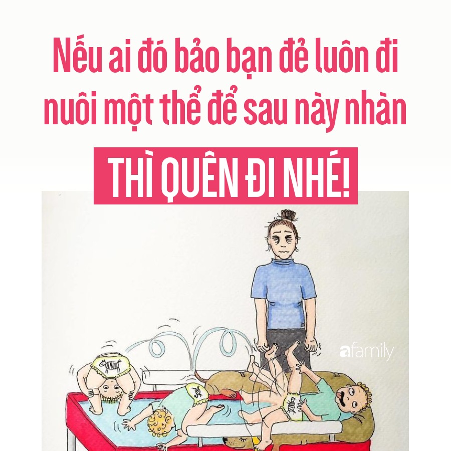 DÀNH CHO CÁC MẸ CÓ Ý ĐỊNH SINH LIỀN!

Nếu ai đó bảo bạn đẻ luôn đi nuôi một thể để sau này nhàn, thì quên đi nhé, không bao giờ có chuyện nhàn đâu!

Nhìn 2 đứa trẻ sàn sàn nhau thích thật đấy. Nhưng thứ mà bạn nhìn thấy chỉ là những lúc vui vẻ, bề nổi của tảng băng chìm. Còn đằng sau cực ra sao, chẳng ai kể với bạn cả.

Con đến với bố mẹ là hữu duyên, dù là có sự chuẩn bị hay bất ngờ. Nhưng nếu được - lựa - chọn, mình sẽ chưa vội sinh thêm em bé. Tất nhiên mọi thứ giờ đã ổn định, và mình cực kỳ hạnh phúc, nhưng những lời dưới đây có thể có ích với ai đó có kế hoạch sinh liền.

✔️ Phải khoẻ thật khoẻ

Quan trọng nhất vẫn là sức khoẻ. Mẹ thử tưởng tượng cơ thể mình chuẩn bị hơn 20 năm cho 1 kỳ sinh nở đầu tiên, sẽ thật dễ dàng và thuận lợi. Nhưng nếu sinh liền ngay thì sẽ là một sự đặt cược với sức khoẻ; vì cơ thể đã sinh nở 1 lần không bao giờ còn được như trước nữa. Cơ thể chưa kịp hồi phục, dù mẹ cảm giác mình khoẻ mạnh, nhưng các cơ quan, tế bào cũng cần được nghỉ ngơi đủ. Việc này hoàn toàn không giống với các mẹ sinh đôi, đẻ 1 lần. Mỗi lần mang thai, sinh nở là một lần cơ thể yếu đi nhiều lắm.
Sau khi sinh liền, sức khoẻ của mình chắc chỉ được 50% trước đây; rất dễ ốm vặt, hay mệt mỏi, thiếu ngủ, thiếu tập trung...

✔️ Chịu áp lực tốt

Thời gian mới sinh, con lớn còn chưa dứt hơi sữa, con bé non nớt bế trên tay, có lúc anh khóc, em khóc, rồi mẹ cũng khóc... Đó là quãng thời gian cực khổ nhất mà mình từng trải qua trong cuộc đời cho đến thời điểm hiện tại. Đôi lúc cảm thấy bất lực, muốn gửi con cho ai đó để bắt taxi đi đâu cũng được. Chăm con nhỏ sơ sinh đã đủ đầu bù tóc rối; lại trông thêm 1 đứa bé cũng vẫn đang rất cần mẹ nữa lại càng điên đầu.

Đừng nghĩ cứ sinh ra rồi đã có ông bà hỗ trợ, rồi vứt con cho ai cũng được. Tất cả mọi người dù tốt, dù rất muốn giúp đỡ nhưng chỉ là giải pháp tình thế, trong chốc lát. Còn thứ duy nhất mà bọn trẻ cần, đó là MẸ.

Có 2 đứa trẻ sàn sàn nhau, khóc cùng khóc, cười cùng cười, thậm chí ốm cùng ốm. Bọn chúng rất dễ lây nhau, double ốm thì các mẹ tưởng tượng thế nào rồi đấy... Chỉ muốn chết đi một lúc!

Về cơ bản mẹ vẫn phải trường kỳ kháng chiến, vì thế phải chịu áp lực thật tốt, luôn giữ tâm trạng vui vẻ, ổn định, và nghĩ rằng rồi các con sẽ nhanh lớn, mọi khó khăn rồi sẽ qua.

Những lúc cảm thấy kiệt sức, tuyệt vọng nhất; mình lại nghĩ về những lúc chúng đáng yêu, để sốc lại tinh thần.

✔️ Vững về kinh tế

Nuôi một đứa trẻ chưa bao giờ là dễ dàng, một đứa đã đủ đau đầu. Thêm 1 đứa nữa là nhân đôi bỉm, sữa, quần áo, học hành, thuốc men...mọi chi phí đều nhân đôi. Về kinh tế sẽ cực nặng gánh. Nhất là khi sinh em bé, trong nhà sẽ chỉ còn 1 người đi kiếm tiền.

Thiếu tiền sẽ là một nguyên nhân lớn dẫn đến những vết rạn nứt trong gia đình. Những bực dọc, cáu kỉnh sẽ đến từ những hoá đơn chưa tìm ra nguồn trả, những cãi vã sẽ đến từ việc tiền đâu mua sữa, mua bỉm, chi tiêu gì mà nhiều thế...

Vì thế, nếu được lựa chọn, thì kinh tế vững mình mới đẻ tiếp. Ít nhất là thảnh thơi trong suy nghĩ, con cái được hưởng điều kiện vật chất tốt hơn, đầy đủ hơn. Và sinh con khi không phải lo nghĩ nhiều về cơm, áo, gạo, tiền... bố mẹ cũng bớt căng thẳng và cãi vã về vấn đề tài chính. Người lớn hạnh phúc thì mới có những đứa trẻ hạnh phúc.

Bạn thứ 2 là một “sự cố” đáng yêu, không có trong dự định, thật khó khăn khi kinh tế còn chưa vững vàng. Nhưg nghĩ một cách tích cực, thì đó cũng là động lực để bố mẹ trở nên tinh nhuệ hơn, giỏi giang hơn, kiếm được nhiều tiền hơn trong khi quỹ thời gian cho con cái không thay đổi.

Tạm thời kể thế thôi, nhiều cái phải suy nghĩ lắm, nếu có ý định đẻ liền. Dù nhìn lại quãng thời gian mới sinh mình vẫn thực sự sợ hãi; nhưng vẫn muốn sinh thêm con, chỉ có điều chưa phải sinh liền ngay để con lên chức anh chị sớm quá; và bố mẹ cũng chưa chuẩn bị kỹ càng về mọi mặt: tinh thần, sức khoẻ, kinh tế...

Còn với các mẹ cũng có những “sự cố” đáng yêu, đang phải vật lộn với cả 2 đứa trẻ èo ẽo, thì có thể đây cũng là một động lực. Khó khăn nào rồi cũng sẽ qua, mạnh mẽ lên nhé! ♥️

Nguồn: Hà Thị Quỳnh Anh