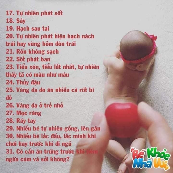 49 HIỆN TƯỢNG SINH LÝ Ở TRẺ VÀ CÁCH XỬ LÝ CHO MẸ

1. Lưỡi trắng
– Rơ bằng nước muối sinh lý hay borate hay denicol, không cần rơ thật sạch đâu
– Không rơ thuốc kháng nấm nếu không cần thiết
– Trẻ dưới 1 tuổi không rơ mật ong

2. Chảy nước mắt sống, đau mắt
– Nhỏ nước muối sinh lý, day góc trong mắt, có thể hẹp lệ đạo
– Mắt có ghèn xanh: nhỏ tobrex hay neocin, chờ ngủ hãy nhỏ, vì thức nhỏ khóc bù lu bù loa thuốc theo nước mắt chảy ra ngoài

3. Chàm sữa, khô da mặt do lạnh
– Bôi thử các loại giữ ẩm như cetaphil hay atopiclair hay dexeryl hay eucerin hay sudocrem… , đa số trẻ sẽ hết dần sau 6 tháng

4. Tự nhiên không bú – biếng ăn
– Rơ miệng, làm sữa mát cho bú , chờ thiu thiu ngủ bú, tìm nơi yên tĩnh bú, có thể ham chơi quên bú.
– Coi có ép quá không, cho ăn đặc, ăn xa cữ bú, tập tự ăn, nhai bánh, gặm thức ăn, ăn chung người lớn, không vừa ăn vừa chơi.

5. Tự nhiên khó ngủ, vặn mình, quậy quọ
– 1. đói, 2 nóng nực, 3. giỡn quá trước ngủ, 4. nên uốngvitamin d, 5. hơn 1 tuổi xổ giun, 6. lớn nữa thì bớt tv game.
– Trẻ sơ sinh dưới 3 tháng tuổi vặn mình và nôn trớ là vô cùng bình thường

6. Vitamin D; uống nếu không phơi nắng
– Vitamin D, loại 1 giọt 400- 500 đơn vị, ngày 1 giọtaquadetrim, d flouretten, sterogyl… nhiều loại lắm.
– Cho bé uống tới khi chạy chơi, uống mỗi ngày không có gấp uống liều cao vì liều cao có thể làm biếng ăn.

7. Không biết sữa mẹ đủ không?
– Tiểu ít nhất 6 lần, nước tiểu không vàng sậm là đủ.

8. Phân trẻ nhỏ
– Đi phân lỏng nhiều nước có nhầy
– Coi lại thức ăn mẹ, cái gì mua ngoài đừng ăn,trái cây lạ đừng ăn, mẹ nên uống trà gừng, con nít thì đi lẹt sẹt
– Bú sữa ngoài phân có thể màu xanh do sắt trong phân.
– Phân đẹp là có màu vàng sậm, hoa cà hoa cải
– Trẻ sơ sinh bú mẹ hay bú bình đi cầu ra máu: Có thể do nhiễm trùng đường ruột, có thể do dị ứng đạm trong sữa, có thể do bé nuốt máu từ ngực mẹ, khám nếu bị 2 lần liên tiếp, nếu bú mẹ nên xem mẹ có ăn gì liên quan đến bò không.
– Trẻ bú sữa công thức phân sệt như sinh tố bơ

9. Nhiều ngày không đi cầu mà phân mềm
– Chậm đi cầu, xoa bụng theo chiều kim đồng hồ, chả sao.
– Trẻ lớn nếu phân cứng ngắc là táo bón thì uống thuốc mềm phân, uống đủ nước, ăn sữa chua.

10. Ho, xổ mũi
– Nhỏ mũi nước muối sinh lý, làm bấc sâu kèn, bôi dầu lòng bàn chân coi lại phòng có hầm, coi lạnh không, cần hút thì nhỏ 2-3 giọt xong mẹ xúc miệng hút cho bé xong nhỏ lại 1 giọt, uống thuốc ho thảo dược astexhay prospan hay tự làm, không bớt đi khám vì hết chiêu rồi
– Đờm nhiều thì bú nhiều, uống đủ nước để đàm loãng ra và tiêu đi. Uống thuốc long đờm nên có chỉ định của bác sĩ vì tự uống long đàm có thể làm ho thêm.
– LÀM BẤC LOA KÈN: để lấy nước mũi ra là tốt nhất : lấy khăn giấy, loại giấy không dễ bở nhé, cuốn 1 đầu to, một đầu nhỏ. Đầu hỏ cỡ nào tùy mũi bé, để nhẹ đầu nhỏ vào mũi, nước mũi sẽ ngấm vào giấy rồi kéo nhẹ ra.

11. Sao ốm lâu
– Chăm sóc tốt chích ngừa cúm, ngủ đủ, bú đủ, đủ nước,ăn đủ, sinh hoạt tránh nóng quá, lạnh quá, không uống nước đá.
– Nếu có đi nhà trẻ thì về đến nhà nhỏ mũi và thay quần áo ngay.

12. Cử động bất thường, chậm đi chậm nói
Quan trọng nhất của bé là tiếp xúc lanh lẹ, tiếp xúc bằng ánh mắt.

13. Bú sữa ngoài mà phân cứng
– Pha sữa ngoài đừng pha đặc, đánh tơi sữa lên rồi gạt ngang.

14. Xổ giun cho trẻ dưới 2 tuổi:
– Mebendazol 500mg 1v uống, trước kia thì 2 tuổi giờ tổ chức y tế thế giới khuyên sau 1 tuổi/ zentel 200 mg cho trẻ 1-2 tuổi, 400mgcho trẻ trên 2 tuổi. Người bán thuốc tây nói gì kệ, 6 tháng xổ 1 lần.

15. Đổ mồ hôi:
– Mồ hôi ở trẻ thường do thời tiết và khả năng điều tiết mồ hôi chứ không liên quan đến dinh dưỡng, rụng tóc hình vành khăn MÀ ĐỦ CÂN thì không thiếu chất.
– Trẻ nhỏ khi bú đổ mồ hôi là bình thường vì bú là lao động.

16. Tiểu rùng mình, tiểu lắt nhắt:
– Coi có hẹp bao qui đầu không nếu là bé trai.

17. Tự nhiên phát sốt:
– Uống hạ sốt nếu trên 38,5 , sốt trên 48 h hay lừ đừ, nôn ói nhiều thì đi khám
– Thuốc uống tác dụng nhanh, liều thuốc là paracetamol 10-15 mg cho 1 ký cân nặng.

18. Sảy:
Thử nabica 500mg 1v pha 10ml nước sạch bôi (haynatribicarbonate gói 5g tương đương 10 viên).

19. Hạch sau tai: không đau không to nhanh thì kệ, có thể nổi hồi nào không hay, có thể mới sốt hay cảm xong nổi, lớn sẽ hết.

20. Tự nhiên phát hiện hạch nách trái hay vùng hỏm đòn trái: do sau chích ngừa lao thôi: mềm nhiều thì rạch, cứng thì không cần làm gì theo dõi thôi, không cần uống thuốc gì cả.
– Mưng mủ và tạo sẹo sau chích ngừa lao ở vai trái là dấu hiệu tốt, thường 1-5 tháng mới có, chỉ cần rửa nhẹ nhàng thôi.

21. Rốn không sạch: rửa sát chân rốn, rửa còn 70 độ, bôi betadin hay milian, không bớt thì khám, nếu rốn rỉ máu kéo dài nên khám xem có thiếu vitamin K không.
– Rốn lồi cũng không đáng lo, đa số các trẻ sẽ hết sau 1 tuổi , chả cần làm gì .
– Rốn còn lõi rốn. Mua bạc nitorat về chấm là hết. Sau đó bôi thuốc đỏ cho nhanh khô.

22. Sốt phát ban: sốt 1-2-3 ngày , có khi sốt cao, sau đó hạ sốt ra lấm tấm đỏ ở da, tươi tắn lên: sốt phát ban thôi, ra ban thì 3 ngày hết, không cần uống thuốc, không kiêng tắm, không kiêng ăn , đừng để lạnh quá thôi.

23. Tiểu xón, tiểu lắt nhắt, tự nhiên thấy tã có màu như máu: có thể hẹp bao qui đầu, rửa sạch, nắm phần da qui đầu day nhẹ vài lần xong lận nhẹ xuống, không hiệu quả thì đi nong.

24. Thủy đậu thì nên chích 2 mũi, mũi 2 cách mũi 1 ít nhất 3 tháng, chứ chích 1 mũi vẫn có thể bị.

25. CHỈ CÓ THỦY ĐẬU VÀ SỞI HAY SỞI RUBELLA HAY SỞI QUAI BỊ RUBELLA 1 THÁNG THÔI, còn lại tất cả VACCIN khác không cần phải chờ 1 tháng, cách bao lâu cũng được, các nhà khoa học của thế giới đều khuyên như vậy. Mua 2 cuốn sổ chích ngừa riêng, chích dịch vụ 1 cuốn, chích tcmr 1 cuốn nếu bị không cho chích thì đi nơi khác. Vì 1 tháng chỉ chích được 1 mũi thì bé sẽ mất cơ hội chích ngừa. – Bệnh nhẹ có thể chích ngừa được – có sốt không chích.
– Sau chích ngừa nếu sưng đỏ thì chườm mát (dùng khăn sạch, dầy, quấn cục đá bên trong chườm). Chỉ uống thuốc hạ sốt khi sốt hay đau không uống ngừa. Lâu ngày còn sưng mà không đau thì xoa thôi, từ từ tan .

26. Vàng da do ăn nhiều cà rốt bí đỏ: Tự nhiên phát hiện vàng da ở lòng bàn tay, bàn chân, cánh mũi, thường nhìn nghiên thấy rỏ hơn: là do ăn nhiều cà rốt, bú đỏ, đu đủ, ngưng vài tháng sẽ hết.

27. Vàng da ở trẻ nhỏ:
– Nếu trẻ dưới 15 ngày tuổi, vàng da ngày càng tăng nhất là vàng tới ngực nên khám chiếu đèn, nặng nữa bác sĩ sẽ thay máu.
– Nếu trên 15 ngày tuổi thì không lo gì, bú tốt lên cân thì thường 3 tháng sẽ hết dần,

28. Mọc răng: trẻ chậm mọc răng không liên quan nhiều đến dinh dưỡng, có bé mọc sớm có bé mọc muộn, có bé mọc nhiều răng, có bé mọc vài cái, 6-9-11 tháng, nhiều trẻ hơn 12 tháng mới mọc, bú tốt, cân tốt, ăn dặm tốt thì chả sao từ từ sẽ mọc.

29. Ráy tay: có thể làm bé lắc đầu gải tai, nhỏ tai bằng nước muối sinh lý rồi bé tự đẩy ra, nhỏ 1 lần 2-3 giọt ngày 2-3 lần, khi khó ra thì khám tai mũi họng , bác sĩ sẽ lấy ra, không tự lấy.

30. Nhiều bé tự nhiên gồng, lên gân: nếu lanh lẹ thường là do phấn kích do quá vui, giải thích cho trẻ đừng làm vậy, sẽ hết thôi.

31. Nhiều bé lắc đầu, lắc mình khi chơi hay trước khi đi ngủ: đó là phản xạ hay trò chơi của bé, nếu kéo vành tai lên không đau thì kệ, chả sao

32. Có cần ăn trứng trước khi tiêm ngừa cúm và sởi không? Không cần vì không có giá trị gì trong phòng ngừa tác dụng phụ của vaccin, từ năm 2011 các nhà khoa học của hiệp hội chích ngừa thế giới thống nhất là không cần.

33. Tự nhiên bé ngủ xuyên đêm không cần bú: trẻ gần 3 tháng tuổi có thể nạp đủ năng lượng ban ngày và ngủ xuyên đêm. Bài ghim câu 7 cho biết bú bú đủ.

34. Bé bị té đâp đầu có cần khám ngay hay chụp chiếu gì không? Nếu bé vui vẻ, không ói thì chỉ cần theo dõi thôi, thời gian theo dõi là 72 giờ.

35. Tự nhiên bé tiêu chảy: thường là do thức ăn nên coi lại thức ăn của bé và thức ăn mẹ. Nếu không có máu thì không quá lo, chủ yếu là đừng để trẻ mất nước. Chỉ cần bú nhiều, uống đủ nước. Khi không tiêu chảy nhiều cũng chưa cần oresol. Thường tiêu chảy cũng 3-5-7 ngày mới hết.

36. Làm gì khi trẻ co giật do sốt cao:
Nằm nghiêng mặt 1 bên, nơi thoáng mát, lau mát hạ sốt, nhét thuốc hạ sốt. Không vắt chanh vào miệng. Nếu không cắn lưỡi thì đừng chèn gì vào miệng.
Tình huống này có thể bị lại cho đến 7 tuổi. Cần có thuốc hạ sốt (loại uống và loại nhét hậu môn) tại nhà. Khi ngờ trẻ sốt cặp nhiệt, uống hạ sốt ngay khi bé sốt từ 38 độ.

37. Trẻ 18 th mới đóng thóp, nếu nghi ngờ thóp rộng hay đóng sớm hay có những vết gờ hay khe hở trên hộp sọ thì đo và theo dõi vòng đầu, quan trọng là lanh lẹ (không có cái bệnh gọi là dính đầu khóa, do đồn lung tung thôi).

38. Trẻ tập đi sẽ đi không vững, đi “chàng hảng”, 2 hàng, giống như khập khiển, có trẻ 18 th mới biết đi, 3 tuổi mới đi thăng bằng như người lớn, quan trọng là lanh lẹ và chơi đùa hòa đồng với trẻ khác.

39. Có trẻ nhỏ khò khè kéo dài, nếu bú tốt, không ho, không ọc ói nhiều, lên cân tốt thì có thể là mềm đường thở lành tính, lớn dần sẽ tự hết.

40. Bù sắt: lòng bàn tay nhạt, sướt da đầu ngón tay thì có khả năng thiếu sắt. Thường bù sắt 2 tuần,thị trường có rất nhiều loại thuốc sắt, trẻ dưới 6 th thì mẹ uông sắt cho bé bú. Nhà có người bị tan máu bẩm sinh (thalassemia) thì cẩn thận khi bù sắt.

41. Trẻ nhỏ có những nốt trắng trên nướu chỉ là nanh sữa: không có cạy nốt này, sẽ tự hết, không ảnh hưởng gì đến sức khỏe và bú.

42. Bé cần uống thêm bao nhiêu nước:
– Sữa là nước rồi: trẻ dưới 6 th không cần uống thêm nước: nếu nghi thiếu nước thì cứ bú mẹ, nếu bú bình thì cứ bú bình.
– Trẻ hơn 6 tháng mà bú lượng sữa từ 100 ml nhân cho cân nặng trở lên thì cũng không cần thêm nước.
– Trẻ nhỏ uống nước mát miệng sẽ không chịu uống sữa, uống nhiều nước sẽ không có bụng để uống sữa.
– Trẻ lớn nữa thì ưu tiên sữa ít nhất 500ml, rồi mới bàn tới nước tùy theo cân nặng.
– Trẻ sau 3 tuổi trở lên chú ý cho bé uống đủ nước.

43. Có bé vận động nghe các khớp nghe lục cục cũng chả vấn đề gì nhưng không có thử nhiều coi khi nào hết kêu. Trẻ lớn sau 3 tuổi có lúc than đau, mỏi chân vào buổi tối thì nguyên nhân là do tăng trưởng, uống đủ 500ml sữa 1 ngày thì chả sao.

44. Tật nghiêng đầu: Trẻ nhỏ ngay khi biết vận động đầu mà lúc nào cũng nghiêng đầu 1 bên nên khám coi cơ cổ bên nghiêng u cơ cổ không, tật này nên tập sớm và tập rất lâu.

46. Mẹ bị cảm khi chăm sóc bé: mang khẩu trang, rửa tay, uống đủ nước, xúc miệng nước muối, nhỏ mũi, cần thì uống paracetamol hay ibuprofen được.

47. Trẻ dính thắng lưỡi có thể làm nuốt khó, lớn có thể nói ngọng, thường 3 th là sẽ bấm (chứ không có mổ gì đâu), khám răng hàm mặt nhi nếu nghi ngờ

48. Hiện tượng u máu, u huyết thanh ở trẻ nhỏ:
– u huyết thanh ở đầu nguyên nhân chính do quá trình chuyển dạ khó khăn, chèn ép dẫn đến u huyết thanh. Nổi cục mềm ở trên đầu, sẽ tự hết trong vòng vài ngày. Lâu nhất là 1 tháng. U máu thì lâu hơn và trước khi tan thì sẽ cứng dần. U máu to dần lên và cũng sẽ mất dần trong và tháng.

49. U mạch máu
U mạch máu thường xuất hiện trên da của trẻ nhỏ với những vùng đỏ như nốt ruồi son sau đó lan rộng da dần dần. Thường bé sẽ tự hết sau khi lớn