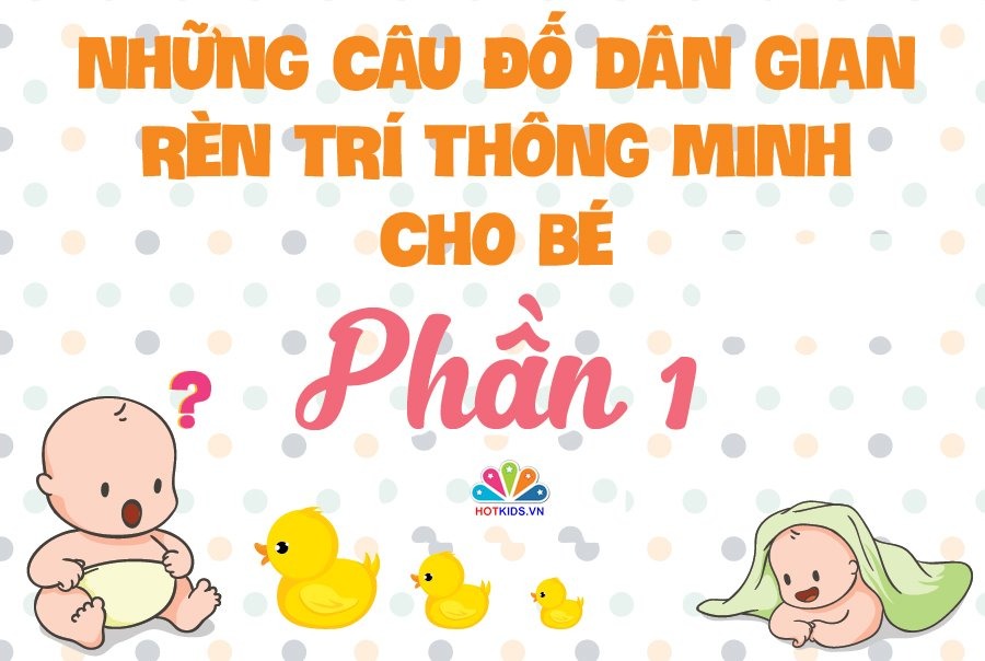 NHỮNG CÂU ĐỐ DÂN GIAN RÈN TRÍ THÔNG MINH CHO BÉ 💖💖💖

👉 Nghiên cứu cho thấy trẻ sớm tiếp xúc với câu đố dân gian sẽ rèn luyện tư duy và phát triển não bộ. Với trẻ những câu đố vui còn rất hữu ích trong quá trình rèn luyện trí thông minh và nhận thức thế giới xung quanh. Những câu đố vui dành cho bé thường là về thiên nhiên, cây cối, con vật, đồ vật và những thứ rất gần gũi trong cuộc sống hàng ngày.

Khi đọc những câu đố vui cho trẻ em, ba mẹ nên vỗ tay theo nhịp, khuyến khích bé đọc theo sẽ làm cho không khí càng thêm sôi nổi. Kèm theo đó, mẹ có thể chuẩn bị một vài phần quà nho nhỏ như cuốn sách hay món ăn nào đó dành cho bé khi bé trả lời đúng đáp án. 

Dưới đây là một số câu đố giúp trẻ rèn luyện trí não đã được lưu truyền rất lâu trong dân gian. Ba mẹ bấm vào từng hình để xem chi tiết nhé ❤.