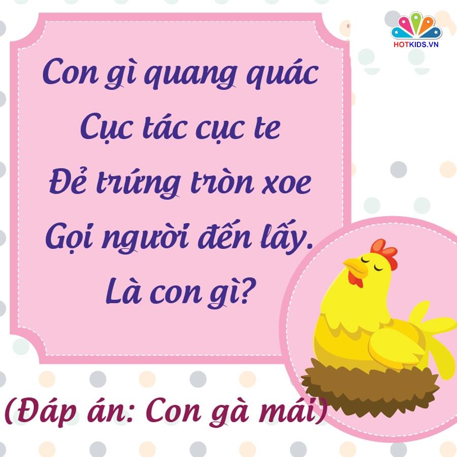 NHỮNG CÂU ĐỐ DÂN GIAN RÈN TRÍ THÔNG MINH CHO BÉ 💖💖💖

👉 Nghiên cứu cho thấy trẻ sớm tiếp xúc với câu đố dân gian sẽ rèn luyện tư duy và phát triển não bộ. Với trẻ những câu đố vui còn rất hữu ích trong quá trình rèn luyện trí thông minh và nhận thức thế giới xung quanh. Những câu đố vui dành cho bé thường là về thiên nhiên, cây cối, con vật, đồ vật và những thứ rất gần gũi trong cuộc sống hàng ngày.

Khi đọc những câu đố vui cho trẻ em, ba mẹ nên vỗ tay theo nhịp, khuyến khích bé đọc theo sẽ làm cho không khí càng thêm sôi nổi. Kèm theo đó, mẹ có thể chuẩn bị một vài phần quà nho nhỏ như cuốn sách hay món ăn nào đó dành cho bé khi bé trả lời đúng đáp án. 

Dưới đây là một số câu đố giúp trẻ rèn luyện trí não đã được lưu truyền rất lâu trong dân gian. Ba mẹ bấm vào từng hình để xem chi tiết nhé ❤.