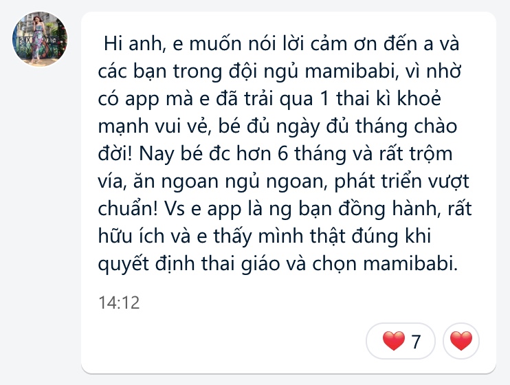 Có thể các mẹ chưa biết, nếu tính theo ngày dự sinh các mẹ đăng ký trên app, mỗi ngày Mamibabi đang chào đón từ 200 - 300 bé ra đời. Cũng là ngần đó mẹ đã sử dụng Mamibabi để thai giáo cho con mỗi ngày, cũng chính là các bé sau này tiếp tục được mẹ sử dụng Mamibabi cho con giáo dục sớm, ăn dặm...

Mỗi ngày, không chỉ cá nhân Thắng mà đội ngũ Mamibabi luôn nhận được rất nhiều lời cảm ơn, động viên, chia sẻ từ các mẹ. Tình cảm này của các mẹ thực sự không gì có thể thay thế được và luôn là nguồn động lực lớn lao để Mamibabi tiếp tục sứ mệnh của mình, giúp cho nhiều mẹ, nhiều gia đình, nhiều bé được lớn lên một cách thông minh, khỏe mạnh, phát huy hết tố chất của mình.

Thay mặt Mamibabi, Thắng xin được gửi lời cảm ơn chân thành nhất tới các mẹ đã luôn tin tưởng, ủng hộ và gắn bó với Mamibabi. Mamibabi sẽ không ngừng cải tiến nội dung, liên tục có thêm nhiều khóa học mới bổ ích, hấp dẫn để hành trình nuôi dạy con của các gia đình không chỉ bớt đi sự vất và mà sẽ thực sự thú vị, hấp dẫn.

Thân mến,
Thang Pham - CEO Mamibabi.