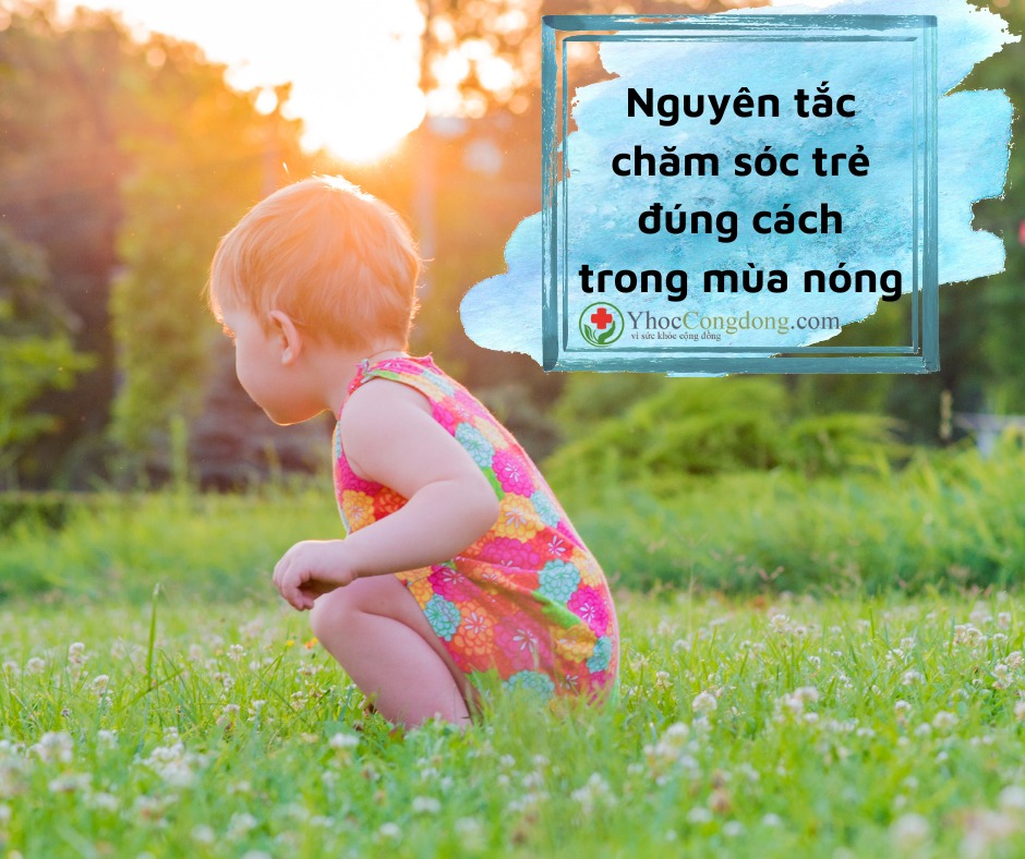 Thời tiết nắng nóng, nhiệt độ môi trường tăng cao khiến trẻ ra mồ hôi nhiều, nếu không được bù nước đầy đủ có thể dẫn tới suy kiệt vì nóng, thậm chí là say nắng. Vì vậy, cha mẹ cần chú ý chăm sóc trẻ đúng cách để phòng bệnh cho trẻ.

Dưới đây là một số nguyên tắc để cha mẹ tham khảo khi chăm sóc trẻ trong mùa hè nóng nực.

1. Đảm bảo bù đủ nước và cung cấp chất bổ dưỡng cho trẻ
Để trẻ khỏe mạnh, không mất nước trong mùa nóng cần chú ý chăm sóc đặc biệt hơn, trong đó chú trọng tăng cường cho trẻ uống nước, không chỉ nước lọc mà cần tăng cường các loại nước uống giàu khoáng chất và nhiều vitamin như nước ép trái cây, nước cam tươi, nước dừa tươi, nước rau má, nước mía… giúp cơ thể trẻ luôn luôn mát mẻ và có sức đề kháng tốt, nhằm chống chọi với bệnh tật.

Ngoài ra, cần cho trẻ ăn các món canh bổ dưỡng, thanh nhiệt cung cấp đủ lượng nước cho cơ thể, vừa giúp trẻ ăn uống dễ dàng thuận lợi hơn, để cơ thể trẻ luôn được cung cấp đầy đủ chất bổ dưỡng, đây chính là yếu tố quan trọng giúp tăng cường sức đề kháng cho trẻ.

2. Tăng cường bổ sung rau xanh, quả chín
Mùa hè cần sung thêm các loại trái cây như dưa hấu, cam, đào, dứa... đều là những loại quả rất tốt cho sức khỏe. Nên cho trẻ tăng cường ăn hàng ngày để cung cấp lượng nước đã mất. Đồng thời chúng là những loại quả rất giàu vitamin C giúp giữ ẩm. Ngoài việc bổ sung các loại trái cây, cần cho trẻ ăn thêm nhiều rau xanh, vì chúng chứa một lượng nước lý tưởng giúp cơ thể giữ nước một cách tự nhiên. Các loại rau như: Cải xanh, bắp cải, rau bina… rất lý tưởng để giải nhiệt cơ thể. Ngoài ra, rau xanh còn cung cấp nước cho da.

3. Làm mát cho trẻ đúng cách
Để làm mát chống mất nước mùa hè, nếu trẻ chạy đùa thì cha mẹ nên lau người bằng nước mát hoặc khăn mềm cho trẻ. Lưu ý không lau nước lạnh quá, việc lau người cho trẻ thường xuyên sẽ giúp mồ hôi không ra nhiều, làm giảm tình trạng mất nước.

Ngoài ra, có thể tắm cho trẻ vì việc tắm rửa thường xuyên rất quan trọng, đặc biệt vào những ngày nóng bức. Tắm sẽ giúp loại bỏ mồ hôi và vi khuẩn trên da trẻ, cho trẻ cảm giác mát mẻ, thoải mái. Tuy nhiên, dù là mùa hè cha mẹ cũng không nên tắm cho trẻ bằng nước lạnh, cần pha một chút nước ấm để nhiệt độ cơ thể trẻ và nước không quá chênh lệch. Cha mẹ cần cẩn trọng khi sử dụng các loại kem làm mát da chống nóng với trẻ, bởi vì da của trẻ rất nhạy cảm.

4. Mặc quần áo thoáng mát
Các loại vải thoáng mát, mềm được làm từ chất liệu sợi tự nhiên sẽ giúp thấm mồ hôi và ngăn ngừa nổi ban. Đặc biệt, đối với trẻ sơ sinh, vào mùa hè không nên quấn, ủ kỹ quá sẽ khiến trẻ nóng bức, khó chịu. Ngoài ra, nên hạn chế đóng bỉm, tã cho trẻ trong những ngày nắng nóng.

5. Cho trẻ vận động, chơi đùa hợp lý
Để tránh mất nước không để trẻ chơi, vận động ngoài trời khi nắng nóng. Hạn chế ra ngoài trời từ 10h sáng tới 15h chiều, thời điểm nắng nóng nhất trong ngày.

Trên thực tế, trong những ngày nắng nóng, trẻ vẫn nên vận động thể lực để giúp phát triển hệ cơ xương, tăng cường sức khỏe chung (trong đó có sức đề kháng). Tuy nhiên, vận động thể lực trong thời tiết nắng nóng có thể làm tăng nguy cơ bị các vấn đề sức khỏe do nhiệt vận động thể lực tạo ra nhiệt lượng trong cơ thể.

Vì vậy, không vận động ở cường độ cao (như đá bóng ngoài trời nắng nóng), vận động theo hướng tăng dần cường độ theo ngày, để đảm bảo cơ thể thích nghi dần với thời tiết nắng nóng.

Chỉ đưa trẻ đi chơi khi trời mát, tận dụng những nơi có bóng mát và bóng râm để che nắng cho trẻ.

Trường hợp buộc phải đưa trẻ ra ngoài cần cho trẻ sử dụng áo khoác chống nắng, kính râm, mũ rộng vành hay ô (dù) để có thể chống nắng nóng cho trẻ một cách tốt nhất để phòng nắng nóng, mất nước.

6. Chú ý phòng bệnh cho trẻ trong mùa nóng
Thời tiết nắng nóng rất dễ nhiễm các bệnh về tay chân miệng, sởi, quai bị… đặc biệt đối với trẻ em ở lứa tuổi cấp 1 và cấp 2, để bảo vệ sức khỏe trong mùa nắng nóng, cha mẹ cần chú ý kiểm tra lịch tiêm ngừa phòng bệnh cho trẻ. Tốt nhất, sau 3 - 5 năm, chúng ta nên tiêm phòng nhắc lại cho trẻ để phòng ngừa các bệnh truyền nhiễm trong mùa nắng nóng.

Khi ra khỏi nhà cần đội mũ, nón hoặc mặc áo chống nắng để phòng mất nước say nắng. Tốt nhất không cho trẻ tắm sông, biển, ao hồ, sông suối lúc nắng gắt, nhất là buổi trưa, xế chiều. Không dùng quạt gió với tốc độ lớn, xoáy vào người, mỗi lần đi ngoài nắng về, không nên vào phòng máy lạnh ngay.

Sàn nhà, dụng cụ ăn uống, đồ chơi của trẻ cần được vệ sinh sạch sẽ hàng ngày. Vệ sinh tay trước và sau khi ăn, sau khi đi vệ sinh bằng hình thức rửa tay sạch bằng xà phòng thích hợp. Ngủ cần nằm màn để tránh muỗi đốt. Cần diệt muỗi, gián, chuột, bọ chét để tránh mắc các bệnh do chúng truyền từ người bệnh sang người lành.

Ăn uống hợp vệ sinh, ăn chín, uống chín. Với trẻ em lớn, cần tập thể dục đều đặn bằng các bài tập thể dục buổi sáng.