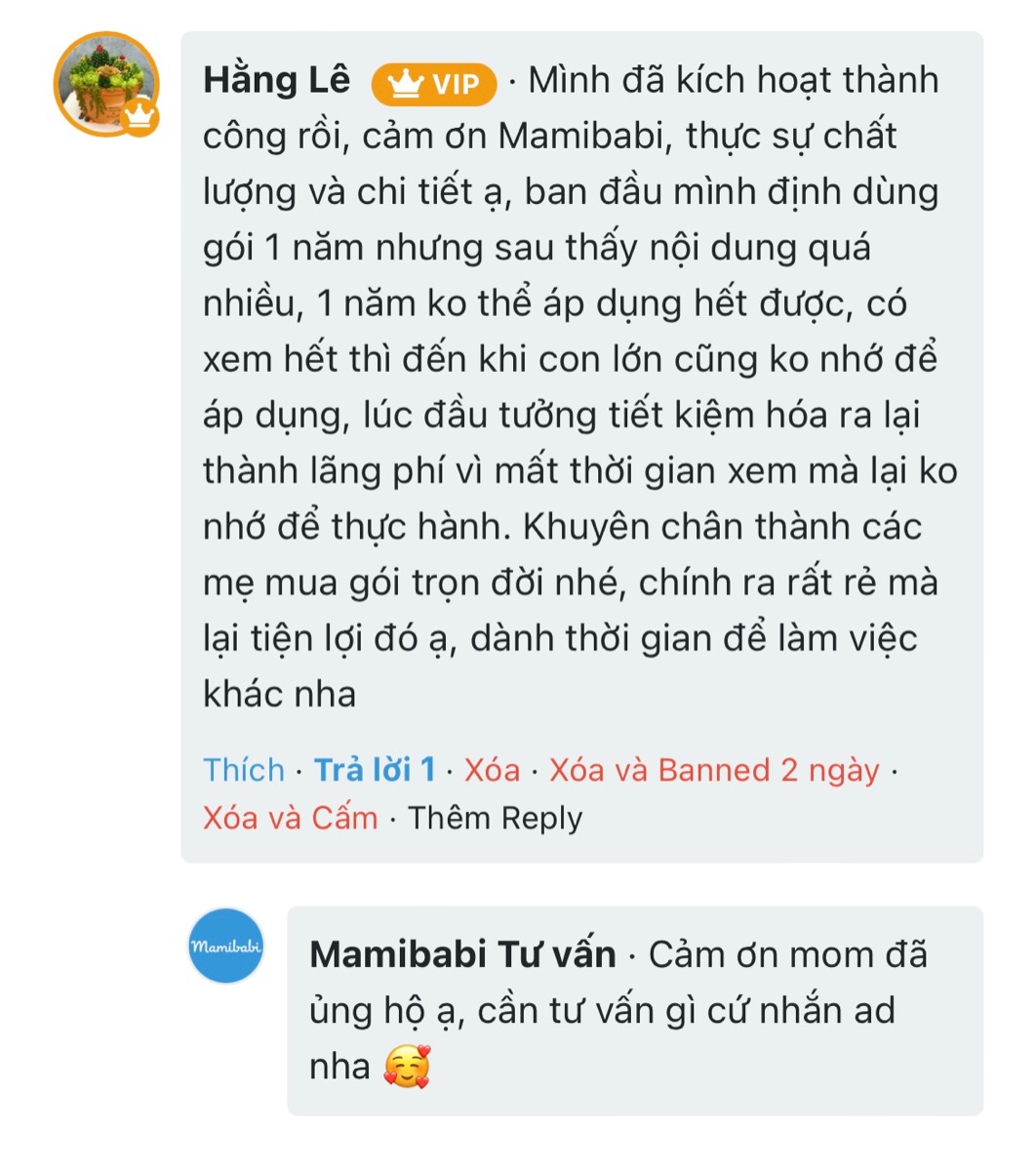 TRĂM LỜI MÌNH NÓI KHÔNG BẰNG MỘT LỜI KHÁCH NÓI

Thật vui khi được nhận những bức ảnh, những tin nhắn của các mẹ. Và cũng thật vui khi được lớn lên mỗi ngày cùng các thiên thần nhỏ đáng yêu! Những khách hàng nhí đầu tiên của Mamibabi hiện đã được 4 tuổi rồi, có những bạn đã có em. Mong rằng Mamibabi luôn được đồng hành cùng các con và các mẹ trong hành trình lớn lên.

Mọi ý kiến đóng góp của các mẹ dù khen hay chê, tích cực hay tiêu cực, Mamibabi xin được đón nhận và lắng nghe tất cả ạ!

Các mẹ đừng quên rằng ngoài mang thai, Mamibabi còn có hàng ngàn nội dung khác về chăm sóc trẻ sơ sinh và giáo dục sớm 6 năm đầu đời các mẹ nhé:

- Hơn 3000 hoạt động thai giáo giúp mẹ vui bé khỏe https://mamibabi.com.vn/vip/info?mode=1
- Hơn 1000 bản nhạc thai giáo và karaoke thai giáo
- Hơn 1000 bài thơ và câu truyện thai giáo tiếng Anh, tiếng Việt, Ehon, audio
- Hơn 500 hoạt động giáo dục sớm cho bé từ 0 - 6 tuổi
- Hơn 300 món ăn dặm cho bé từ 6 tháng đến 2 tuổi  
- Thực đơn 280 ngày mang thai cho mẹ bầu  
- 43 khóa học toàn diện và chuyên sâu dành cho mẹ bầu và bé 0 - 6 tuổi: https://mamibabi.com.vn/khoa-hoc

Các bé yêu khôn lớn lên mỗi ngày
Mamibabi nhiều nội dung hơn mỗi ngày…