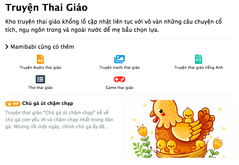 MAMIBABI CÓ GÌ HƠN CÁC TRANG BÁO MẠNG VỀ MANG THAI?

Chào các mẹ,

Hôm nay mình xin phép giải đáp một thắc mắc mình nhận được vào thứ 6 tuần trước của một mẹ ở Ninh Bình: 

“Em có xem Mamibabi thấy nhiều nội dung hay, nhưng cho em hỏi là có gì khác so với các trang báo mạng không? Em đọc báo mạng thấy cũng có những phần như Mamibabi, cũng kiểu kiểu về mẹ và bé, mà đọc báo mạng lại không phải trả tiền, còn Mamibabi lại phải trả tiền ạ?” 

Mình xin được trả lời như sau: 

Điều bạn nói có một phần đúng, đó là nội dung của Mamibabi và một số trang báo mạng có những thông tin “kiểu kiểu về mẹ và bé” như nhau. Tuy nhiên, Mamibabi có những nội dung dưới đây mà chưa một trang báo mạng nào tại Việt Nam có được: 

1. CHUỖI HOẠT ĐỘNG CHO MẸ BẦU VÀ THAI NHI MỖI NGÀY 

Trong 9 tháng 10 ngày mang thai (tức 280 ngày), đều đặn mỗi ngày Mamibabi cung cấp cho mẹ bầu hơn 10 hoạt động thai giáo về nhiều lĩnh vực như âm nhạc, hội họa, ẩm thực, truyện thơ... mẹ chỉ cần đọc và làm theo hướng dẫn https://mamibabi.com.vn/.   

Việc này giúp mẹ thư giãn và giúp bé khỏe mạnh, thông minh hơn. Đây là điểm nổi bật của Mamibabi mà các trang báo mạng không có được. 

2. THƯ VIỆN NHẠC THAI GIÁO CHO MẸ VÀ BÉ

Nếu các mẹ đọc báo mạng thì chỉ đơn thuần là đọc báo và không nghe được nhạc phải không ạ? Nếu muốn nghe nhạc sẽ phải bật thêm một app nghe nhạc, sau đó lại phải tìm xem mình nên nghe nhạc gì tốt cho con.

Nhưng Mamibabi đã có sẵn tất cả. Hàng ngày, Mamibabi sẽ hiện lên các bản nhạc mẹ nên nghe cùng bé. Các bản nhạc này đều đã được Mamibabi chọn lọc, kiểm duyệt nên đều phù hợp với mẹ bầu và thai nhi https://mamibabi.com.vn/nhac-thai-giao. 

3. THƯ VIỆN TRUYỆN THAI GIÁO CHO MẸ VÀ BÉ 

Thư viện truyện này phù hợp với mẹ bầu, thai nhi và cả các bé trong độ tuổi 0 – 6 mẹ nhé. Nếu mẹ đọc báo mạng sẽ chỉ có tin tức chứ không có truyện. Mẹ sẽ cần tìm truyện ở các trang khác hoặc mua truyện ở hiệu sách. Nhưng Mamibabi đã có sẵn tất cả ạ https://mamibabi.com.vn/newscategory/15/truyen-thai-giao 

4. THỰC ĐƠN HÀNG NGÀY CHO MẸ BẦU 

Bữa sáng ăn bánh bao, bữa trưa ăn thịt gà, bữa tối ăn bắp cải... Mamibabi cung cấp thực đơn cụ thể cho từng bữa ăn, trong suốt 9 tháng 10 ngày cho mẹ bầu. Đây cũng là điều không một trang báo mạng nào có phải không ạ? Mẹ xem thực đơn hàng ngày tại đây https://mamibabi.com.vn/thai-giao-dinh-duong 

5. 45+ KHÓA HỌC VỀ MANG THAI VÀ NUÔI CON 

Tính tới tháng 2/2023, Mamibabi đã có 45 khóa học về mang thai và nuôi con 0 – 6 tuổi. Mẹ chỉ cần trả tiền một lần duy nhất để học được tất cả các khóa này. Các trang báo mạng cung cấp tin tức nhưng sẽ không cung cấp các khóa học cho mẹ phải không ạ? Mẹ xem 45+ khóa học tại đây nhé https://mamibabi.com.vn/khoa-hoc 

Trên đây chỉ là 5 sự khác biệt cơ bản của Mamibabi với các trang báo mạng. 

Mamibabi là ứng dụng được xây dựng theo hướng “1 tài khoản – ngàn nội dung”, mẹ chỉ cần mua tài khoản VIP Mom 1 lần duy nhất để đọc hàng ngàn nội dung 

- Hơn 3000 hoạt động thai giáo giúp mẹ vui bé khỏe https://mamibabi.com.vn/vip/info?mode=1
- Hơn 1000 bản nhạc thai giáo và karaoke thai giáo
- Hơn 1000 bài thơ và câu truyện thai giáo tiếng Anh, tiếng Việt, Ehon, audio
- Hơn 500 hoạt động giáo dục sớm cho bé từ 0 - 6 tuổi
- Hơn 300 món ăn dặm cho bé từ 6 tháng đến 2 tuổi  
- Thực đơn 280 ngày mang thai cho mẹ bầu  
- 45 khóa học toàn diện và chuyên sâu dành cho mẹ bầu và bé 0 - 6 tuổi: https://mamibabi.com.vn/khoa-hoc