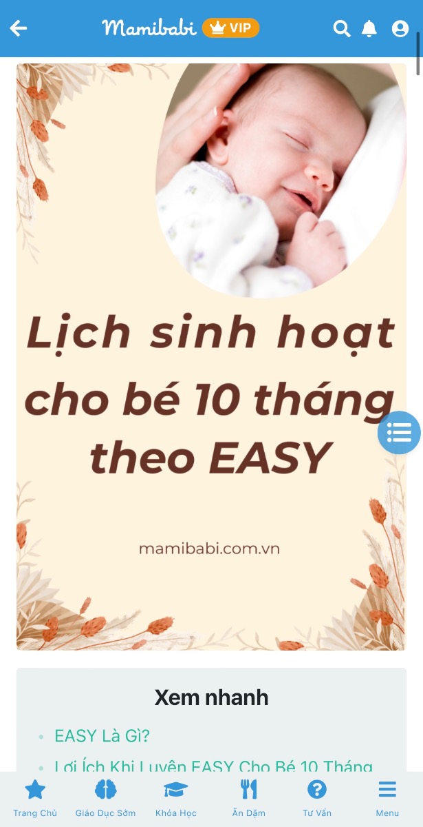Các mẹ đang có bé ở giai đoạn 9, 10 tháng đừng bỏ qua bài viết này nhé. Đây không chỉ là lịch ăn ngủ khoa học theo EASY mà còn có nhiều thông tin hữu ích như nhu cầu ăn - chơi - ngủ của bé 10 tháng, lưu ý khi áp dụng EASY và sự phát triển của bé ở tháng này.

Chi tiết bài viết lịch sinh hoạt cho bé 10 tháng theo EASY mẹ có thể xem đầy đủ tại đây https://mamibabi.com.vn/news/2102/lich-sinh-hoat-cho-be-10-thang-theo-easy-day-du-va-de-ap-dung-nhat

Mọi thắc mắc về EASY cần được tư vấn mẹ có thể gửi câu hỏi tại mục Tư vấn EASY https://mamibabi.com.vn/community?g=15

--------------------------------------------

Mamibabi là ứng dụng thai giáo và giáo dục sớm được xây dựng bởi tác giả Phạm Ngọc Thắng – tác giả cuốn sách “Rủ chồng thai giáo”. Mẹ chỉ cần đăng ký tài khoản “VIP Mom trọn đời” giá 899,000đ và nhận được các quyền lợi sau trong thời gian TRỌN ĐỜI: 

+ Được tư vấn 1:1 mọi câu hỏi về mang thai và nuôi con https://mamibabi.com.vn/community 
+ Học 80 khóa học ngắn về mang thai https://mamibabi.com.vn/khoa-hoc?mode=1
+ Học 40 khóa học ngắn về chăm sóc trẻ sơ sinh và nuôi con https://mamibabi.com.vn/khoa-hoc?mode=2